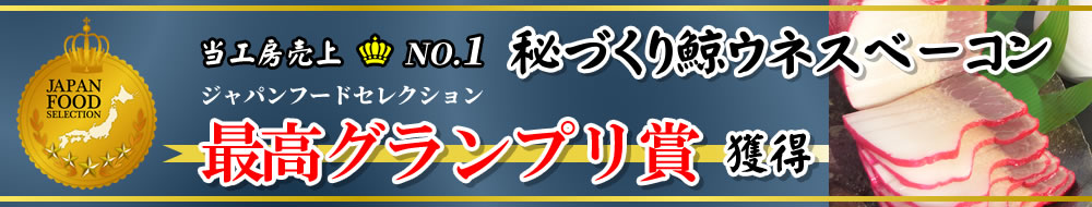 当工房売上NO.1 秘づくり鯨ウネスベーコン  自然製法 三代継承 技術の研究」と「お客様の貴重なご意見」の融合。本物の証 ジャパンフードセレクション最高グランプリ賞獲得